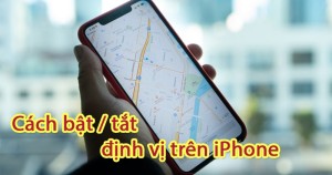 Cách bật tắt định vị trên iPhone/iPad nhanh chóng, đơn giản