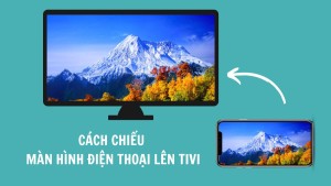 Cách chiếu màn hình điện thoại lên tivi