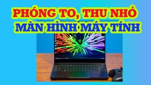 Cách phóng to hoặc thu nhỏ màn hình máy tính, laptop