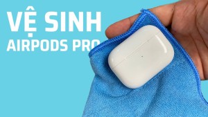 Một số cách vệ sinh Airpods nhanh chóng, sạch sẽ